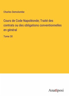Cours de Code Napoléonde; Traité des contrats ou des obligations conventionnelles en général - Demolombe, Charles