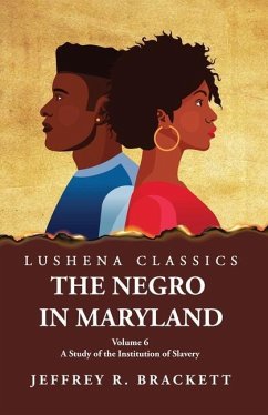 The Negro in Maryland A Study of the Institution of Slavery Volume 6 - Jeffrey R Brackett