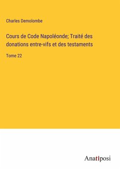 Cours de Code Napoléonde; Traité des donations entre-vifs et des testaments - Demolombe, Charles