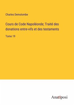 Cours de Code Napoléonde; Traité des donations entre-vifs et des testaments - Demolombe, Charles