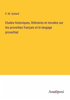 Etudes historiques, littéraires et morales sur les proverbes français et le langage proverbial - Quitard, P. -M.