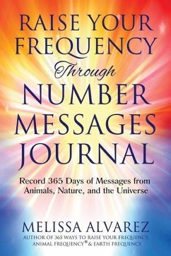 Raise Your Frequency Through Number Messages Journal: Record 365 Days of Messages from Animals, Nature, and the Universe - Alvarez, Melissa