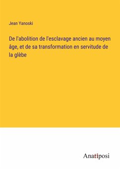 De l'abolition de l'esclavage ancien au moyen âge, et de sa transformation en servitude de la glèbe - Yanoski, Jean