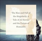 The Rise and Fall of the Singularity A Tale of AI Heroes and the Future of Humanity (AI Overtaking the world, #1) (eBook, ePUB)