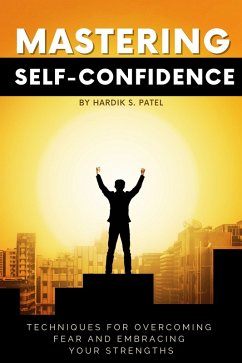 Mastering Self-Confidence: Techniques for Overcoming Fear and Embracing Your Strengths (eBook, ePUB) - Patel, Hardik S.