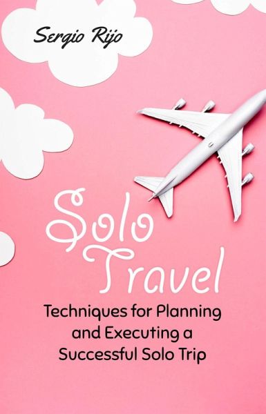 Solo Travel: Techniques for Planning and Executing a Successful Solo Trip (eBook, ePUB) Solo Travel: Techniques for Planning and Executing a Successful Solo Trip (eBook, ePUB)