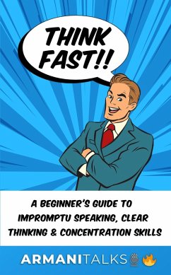Think Fast!! A Beginner's Guide to Impromptu Speaking, Clear Thinking, and Concentration Skills (eBook, ePUB) - Talks, Armani