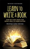 Learn to Write a Book: Step by Step From the Book Idea to Publication - Becoming an Author Made Easy (eBook, ePUB)