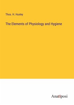 The Elements of Physiology and Hygiene - Huxley, Thos. H.