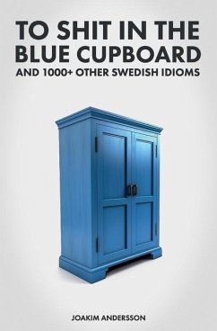 To Shit in the Blue Cupboard And 1000+ Other Swedish Idioms - Andersson, Joakim