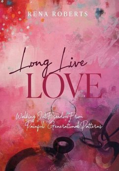 Long Live Love: Walking Out Freedom from Painful Generational Patterns - Roberts, Rena