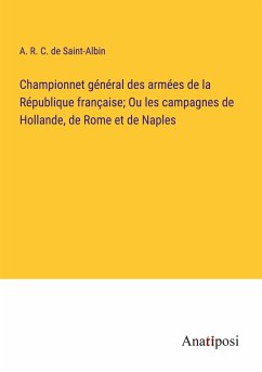 Championnet général des armées de la République française; Ou les campagnes de Hollande, de Rome et de Naples - Saint-Albin, A. R. C. De