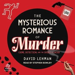 The Mysterious Romance of Murder: Crime, Detection, and the Spirit of Noir - Lehman, David