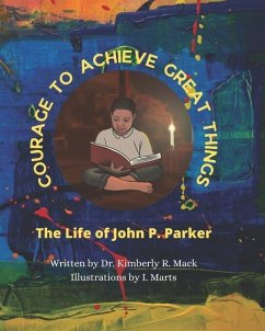 Courage to Achieve Great Things: The Life of John P. Parker - Mack, Kimberly