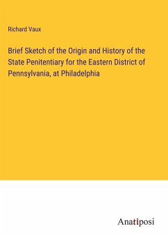 Brief Sketch of the Origin and History of the State Penitentiary for the Eastern District of Pennsylvania, at Philadelphia - Vaux, Richard