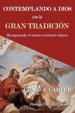 Contemplando a Dios con la Gran Tradición: Recuperando el teísmo trinitario clásico - Carter, Craig A.