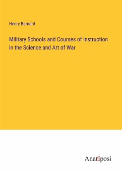 Military Schools and Courses of Instruction in the Science and Art of War - Barnard, Henry