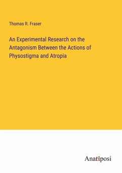 An Experimental Research on the Antagonism Between the Actions of Physostigma and Atropia - Fraser, Thomas R.