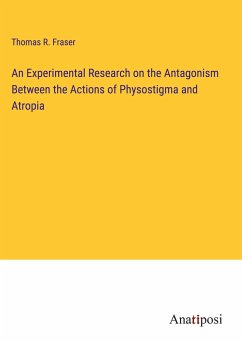 An Experimental Research on the Antagonism Between the Actions of Physostigma and Atropia - Fraser, Thomas R.