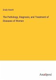 The Pathology, Diagnosis, and Treatment of Diseases of Women