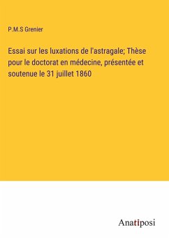 Essai sur les luxations de l'astragale; Thèse pour le doctorat en médecine, présentée et soutenue le 31 juillet 1860 - Grenier, P. M. S