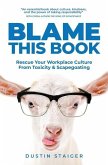 Blame This Book: Rescue Your Workplace Culture from Toxicity & Scapegoating