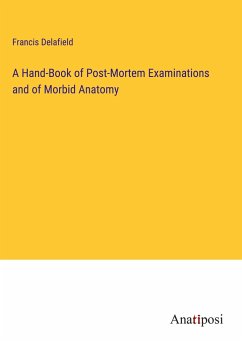 A Hand-Book of Post-Mortem Examinations and of Morbid Anatomy - Delafield, Francis