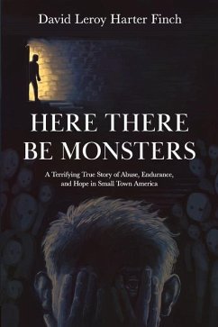 Here There Be Monsters: A Terrifying True Story of Abuse, Endurance, and Hope in Small Town America - Harter Finch, David Leroy