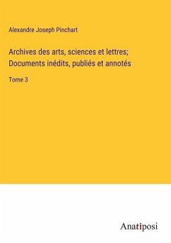 Archives des arts, sciences et lettres; Documents inédits, publiés et annotés - Pinchart, Alexandre Joseph