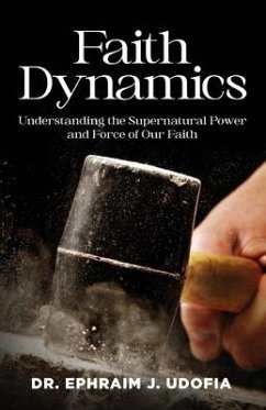 Faith Dynamics: Understanding the Supernatural Power and Force of Our Faith - Udofia, Bishop Ephraim J.