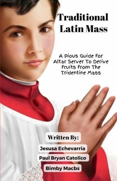 TRADITIONAL LATIN MASS A Pious Guide For Altar Server To Derive Fruits From The Tridentine Mass - Echevarria, Jesusa; Catolico, Paul Bryan; Macbs, Bimby