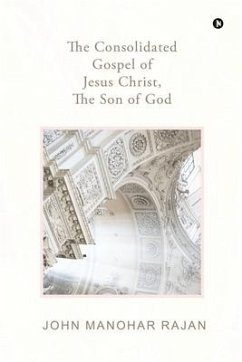 The Consolidated Gospel of Jesus Christ, the Son of God - John Manohar Rajan