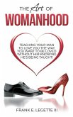 The Art of Womanhood: Teaching Your Man To Love You The Way You Want To Be Loved Without Him Knowing He's Being Taught!