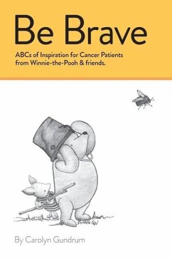 Be Brave: ABCs of Inspiration for Cancer Patients from Winnie-the-Pooh & Friends: ABCs of Inspiration for Cancer Patients from W - Gundrum, Carolyn I.