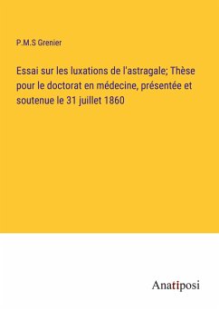 Essai sur les luxations de l'astragale; Thèse pour le doctorat en médecine, présentée et soutenue le 31 juillet 1860 - Grenier, P. M. S