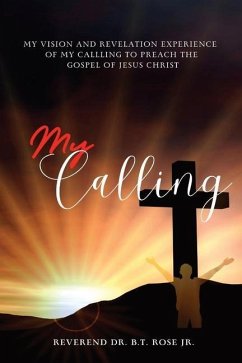 My Calling: My Vision and Revelation Experience of My Calling to Preach the Gospel of Jesus Christ - Rose, Reverend B. T.