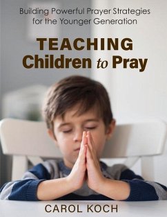 Teaching Children to Pray: Building Powerful Prayer Strategies for the Younger Generation - Koch, Carol