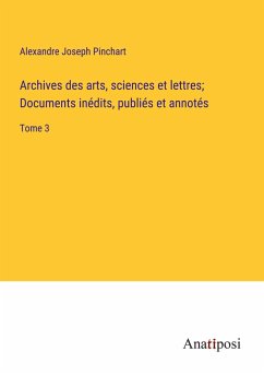 Archives des arts, sciences et lettres; Documents inédits, publiés et annotés - Pinchart, Alexandre Joseph