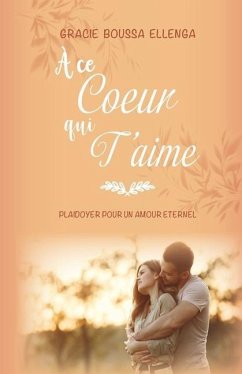 À ce coeur qui t'aime: Plaidoyer pour un amour éternel - Boussa Ellenga, Gracie