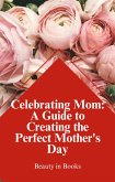 Celebrating Mom: A Guide to Creating the Perfect Mother's Day (eBook, ePUB)