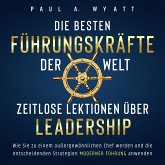 Die besten Führungskräfte der Welt – Zeitlose Lektionen über Leadership: Wie Sie zu einem außergewöhnlichen Chef werden und die entscheidenden Strategien moderner Führung anwenden (MP3-Download)