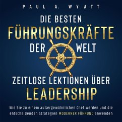Die besten Führungskräfte der Welt – Zeitlose Lektionen über Leadership: Wie Sie zu einem außergewöhnlichen Chef werden und die entscheidenden Strategien moderner Führung anwenden (MP3-Download) - Wyatt, Paul A.