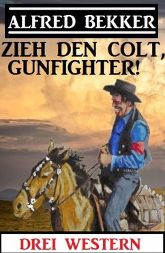 Zieh den Colt, Gunfighter: Drei Western (eBook, ePUB) - Bekker, Alfred