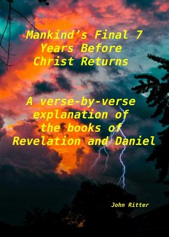 Mankind's Final 7 Years Before Christ Returns- A Verse-by-Verse Explanation of the Book of Revelation (eBook, ePUB) - Ritter, John