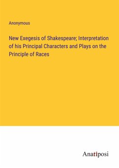 New Exegesis of Shakespeare; Interpretation of his Principal Characters and Plays on the Principle of Races - Anonymous