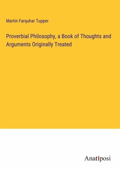 Proverbial Philosophy, a Book of Thoughts and Arguments Originally Treated - Tupper, Martin Farquhar
