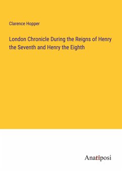 London Chronicle During the Reigns of Henry the Seventh and Henry the Eighth - Hopper, Clarence