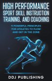 High Performance Sport Skill Instruction, Training, and Coaching. 9 Powerful Principles for Athletes to Flow and Get in the Zone