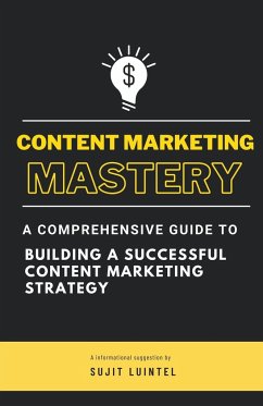 Content Marketing Mastery - A Comprehensive Guide to Building a Successful Content Marketing Strategy - Luintel, Sujit