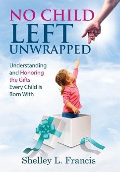 No Child Left Unwrapped: Understanding and Honoring the Gifts Every Child is Born With - Francis, Shelley L.